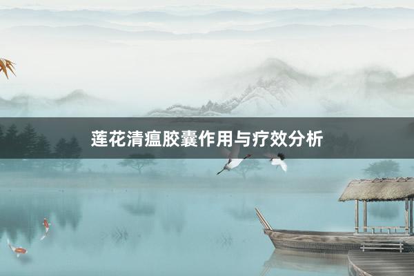 莲花清瘟胶囊作用与疗效分析