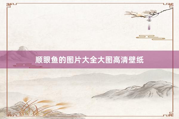 顺眼鱼的图片大全大图高清壁纸