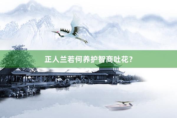 正人兰若何养护智商吐花？