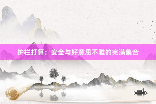 护栏打算：安全与好意思不雅的完满集合