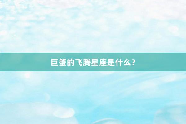 巨蟹的飞腾星座是什么?