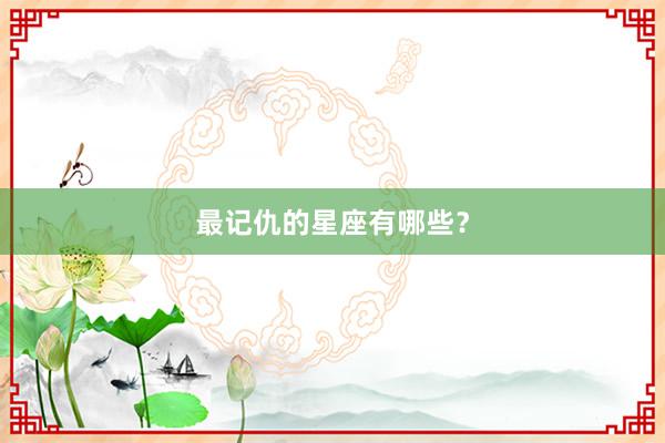 最记仇的星座有哪些？