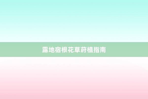 露地宿根花草莳植指南