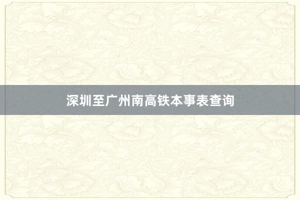深圳至广州南高铁本事表查询