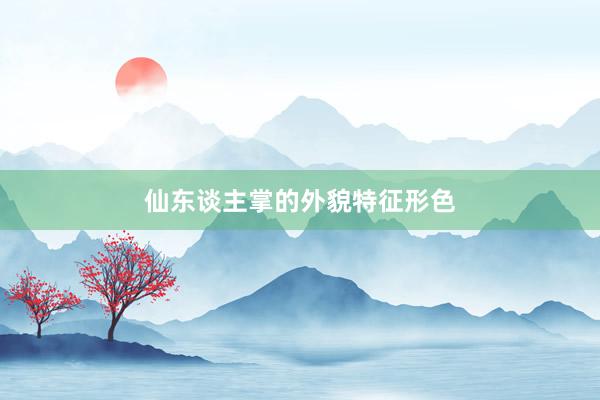 仙东谈主掌的外貌特征形色