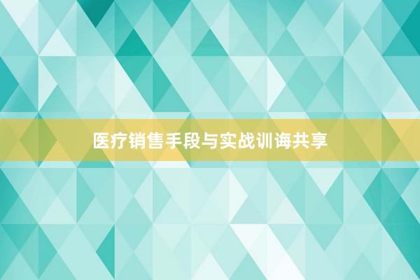 医疗销售手段与实战训诲共享
