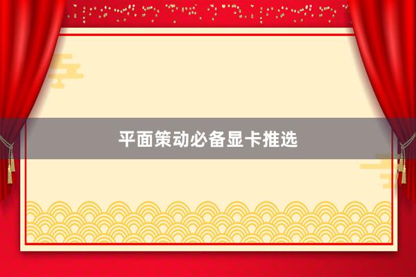 平面策动必备显卡推选