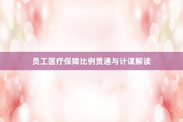 员工医疗保障比例贯通与计谋解读